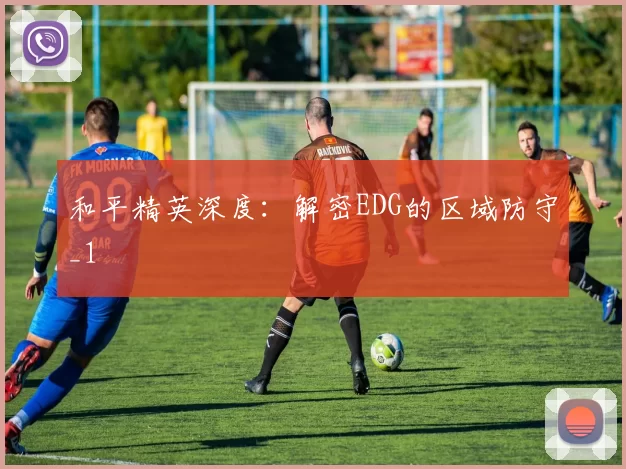 和平精英深度：解密EDG的区域防守_1