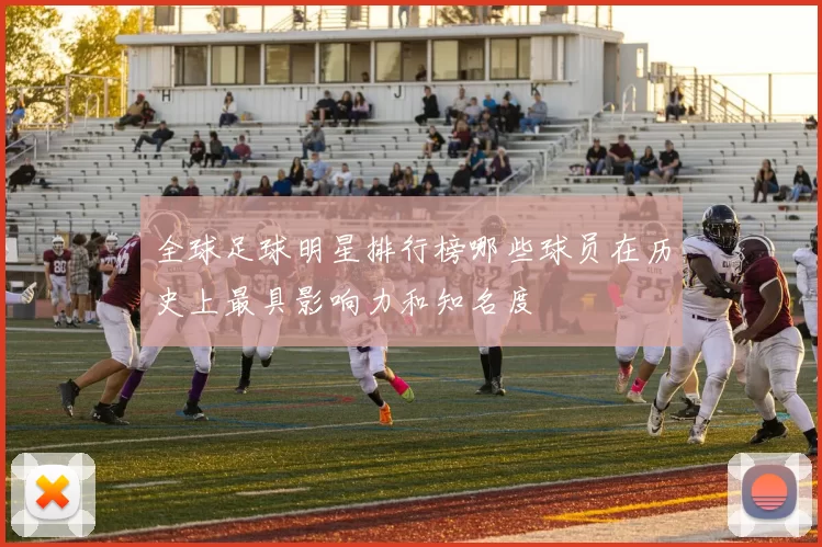全球足球明星排行榜哪些球员在历史上最具影响力和知名度